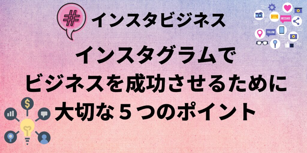 インスタグラムでビジネスを成功させるために大切な５つのポイント