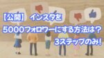 【公開】インスタを5000フォロワーにする方法は3ステップのみ!